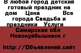 В любой город детский готовый праздник на дом! › Цена ­ 3 000 - Все города Свадьба и праздники » Услуги   . Самарская обл.,Новокуйбышевск г.